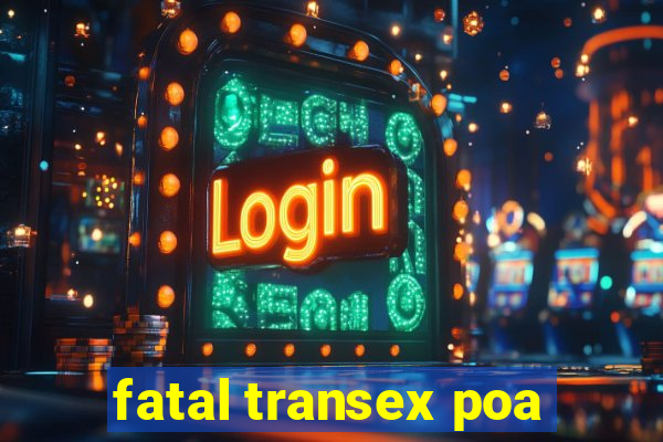 fatal transex poa